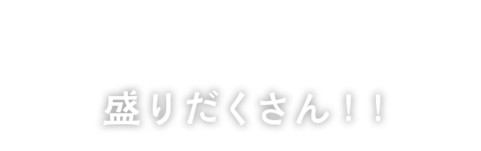 盛りだくさん！！